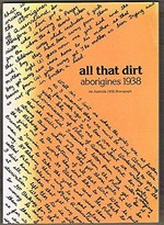 All that dirt, Aborigines 1938 : an Australia 1938 monograph / edited by Bill Gammage and Andrew Markus.