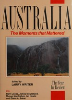 Australia : the moments that mattered, the year in review / edited by Larry Writer.
