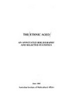 The Ethnic aged : an annotated bibliography and selected statistics, June 1983 / Australian Institute of Multicultural Affairs.
