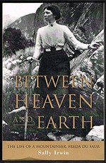 Between heaven and earth : the life of a mountaineer, Freda Du Faur 1882-1935 / by Sally Irwin.