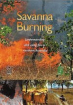 Savanna burning : understanding and using fire in northern Australia / edited by Rodd Dyer ...[et al.].