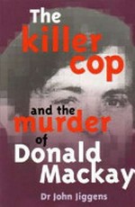 The killer cop and the murder of Donald MacKay / Dr. John Jiggens.