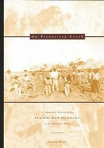 On plantation creek : a community history of the Australian South Sea Islanders in the Burdekin Shire / Lincoln Hayes in association with the Burdekin's Australian South Sea Islander community and the Burdekin Shire Council.