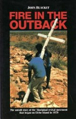 Fire in the outback : the untold story of the Aboriginal revival movement that began on Elcho Island in 1979 / John Blacket.