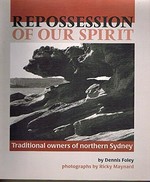Repossession of our spirit : traditional owners of northern Sydney / by Dennis Foley ; photographs by Ricky Maynard.