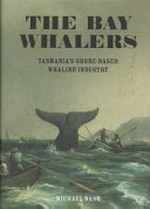 The bay whalers : Tasmania's shore-based whaling industry / Michael Nash.