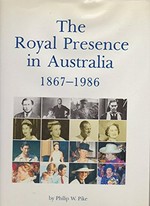 The royal presence in Australia : the official royal tours of Australia from 1867 to 1986 / by Philip W. Pike ; pictorial research Anne Burke ; historic research Pam Attwood.