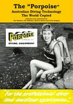 The "Porpoise" : Australian diving technology the world copied / authored and researched by Des Walters ... [et al.].