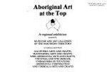 Aboriginal art at the Top : a regional exhibition / presented by Museums and Art Galleries of the Northern Territory.