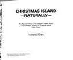 Christmas Island - naturally : the natural history of an isolated oceanic island, the Australian territory of Christmas Island, Indian Ocean / Howard Gray.