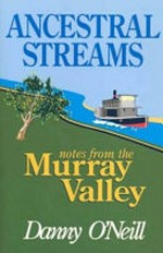 Ancestral streams : notes from the Murray Valley / Danny O'Neill.
