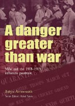A danger greater than war : N.S.W. and the 1918-1919 influenza pandemic / [author], Robyn Arrowsmith ; series editor, Athol Yates.