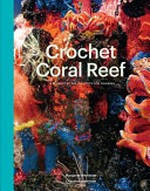 Crochet coral reef : a project / Margaret Wertheim + Christine Wertheim.