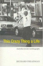 This crazy thing a life : Australian Jewish autobiography / Richard Freadman.