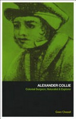 Alexander Collie : colonial surgeon, naturalist and explorer / Gwen Chessel.