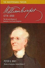William Cowper (1778-1858) : the indispensable parson : the life and influence of Australia's first parish clergyman / Peter G. Bolt.