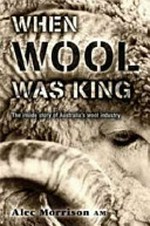 When wool was king : the inside story of Australia's wool industry / Alec Morrison.