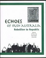 Echoes of Irish Australia : rebellion to republic : a collection of essays / edited by Jeff Brownrigg, Cheryl Mongan, Richard Reid.