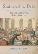Sentenced to Debt : Robert Forrester, First Fleeter / Louise A Wilson.