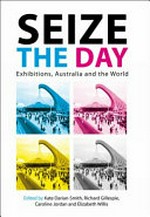 Seize the day : exhibitions, Australia and the world / edited by Kate Darian-Smith ... [et al.].