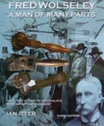 Fred Wolseley : a man of many parts : a short history of an Australian pastoralist, entrepreneur and inventor / Ian J. Ritter.