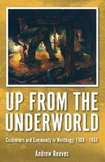 Up from the underworld : coalminers and community in Wonthaggi 1909-1968 / Andrew Reeves.