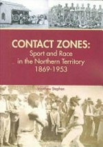 Contact zones : sport and race in the Northern Territory, 1869-1953 / Matthew Stephen.