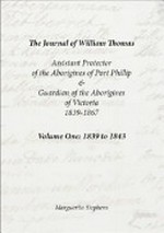 The journal of William Thomas : Assistant Protector of the Aborigines of Port Phillip & Guardian of the Aborigines of Victoria 1839 to 1867 / Marguerita Stephens.