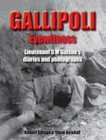 Gallipoli eyewitness : Lieutenant G M Gibson's diaries and photographs / edited by Robert Gibson and Steve Kendall.
