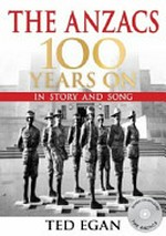 The Anzacs : 100 years on in story and song : Australia and New Zealand in World War 1 / Ted Egan.