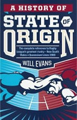 A history of State of Origin : the complete reference to Rugby League's greatest rivalry - New South Wales v Queensland since 1980 / Will Evans.