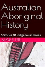 Australian Aboriginal history : 5 stories of Indigenous heroes / Marji Hill.