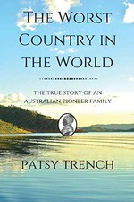 The worst country in the world : the true story of an Australian pioneer family / Patsy Trench.