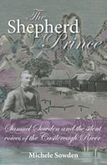 The shepherd prince : Samuel Sowden and the silent voices of the Castlereagh River / Michele Sowden.