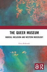 The queer museum : radical inclusion and western museology / by Dr. Erica Elizabeth MacDonald Robenalt.