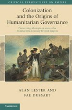 Colonization and the origins of humanitarian governance : protecting Aborigines across the nineteenth-century British empire / Alan Lester and Fae Dussart.