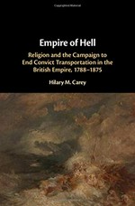 Empire of hell : religion and the campaign to end convict transportation in the British Empire, 1788-1875 / Hilary M. Carey.