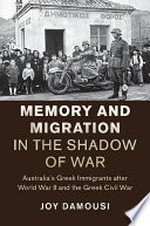Memory and migration in the shadow of war : Australia's Greek immigrants after World War II and the Greek Civil War / Joy Damousi.