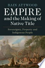 Empire and the making of Native Title : Sovereignty, Property and Indigenous People / Bain Attwood.