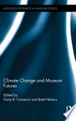 Climate change and museum futures / edited by Fiona R. Cameron and Brett Neilson.