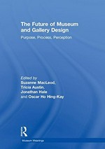 The future of museum and gallery design : purpose, process, perception / edited by Suzanne MacLeod, Tricia Austin, Jonathan Hale and Oscar Ho Hing-Kay.