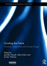 Curating the future : museums, communities and climate change / edited by Jennifer Newell, Libby Robin and Kirsten Wehner.