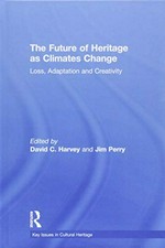 The future of heritage as climates change : loss, adaptation and creativity / edited by David C. Harvey and Jim Perry.