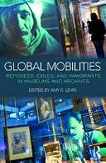 Global mobilities : refugees, exiles, and immigrants in museums and archives / edited by Amy K. Levin.