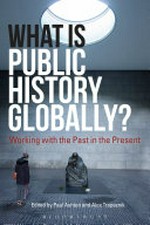 What is public history globally? : working with the past in the present / edited by Paul Ashton and Alex Trapeznik.
