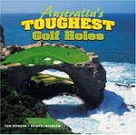 Australia's toughest golf holes / Tom Hepburn & Selwyn Jacobson.