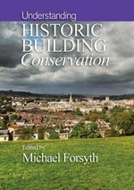 Understanding historic building conservation / edited by Michael Forsyth.