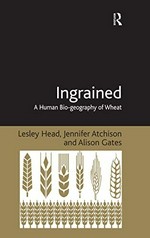 Ingrained : a human bio-geography of wheat / Lesley Head, Jennifer Atchison and Alison Gates.