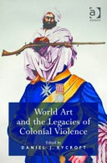 World art and the legacies of colonial violence / edited by Daniel J. Rycroft.