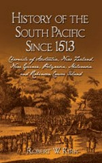 History of the South Pacific since 1513 : chronicle of Australia, New Zealand, New Guinea, Polynesia, Melanesia and Robinson Crusoe Island / Robert W. Kirk.